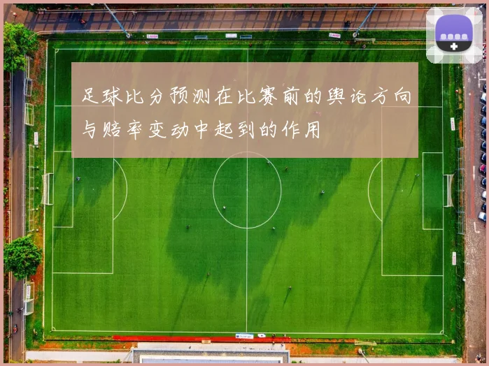 足球比分预测在比赛前的舆论方向与赔率变动中起到的作用