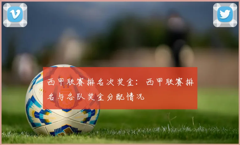 西甲联赛排名次奖金：西甲联赛排名与各队奖金分配情况