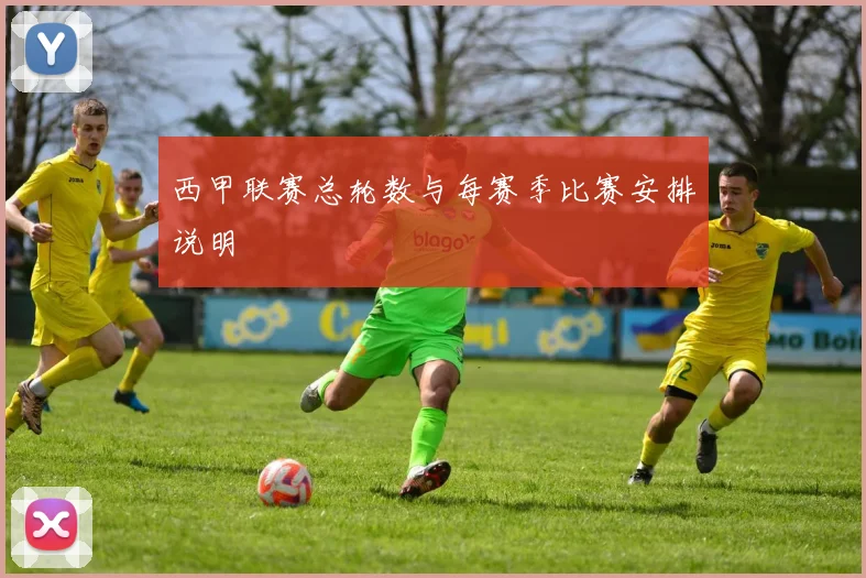 西甲联赛总轮数与每赛季比赛安排说明