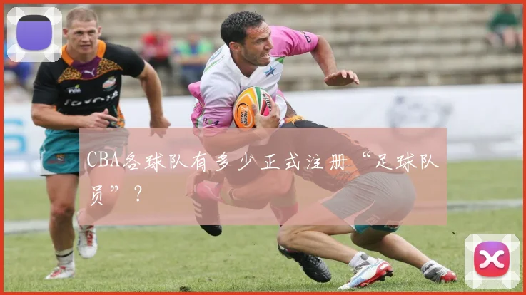 CBA各球队有多少正式注册“足球队员”?