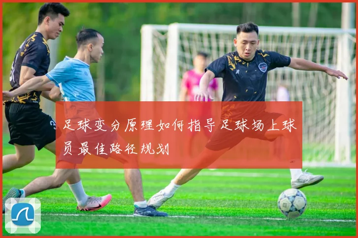 足球变分原理如何指导足球场上球员最佳路径规划