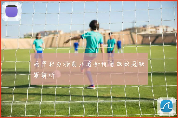 西甲积分榜前几名如何晋级欧冠联赛解析